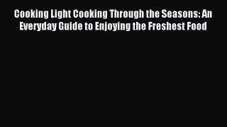 Cooking Light Cooking Through the Seasons: An Everyday Guide to Enjoying the Freshest Food