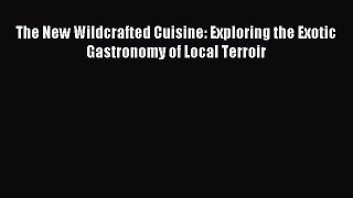 The New Wildcrafted Cuisine: Exploring the Exotic Gastronomy of Local Terroir PDF Download