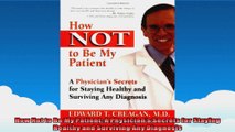 How Not to Be My Patient A Physicians Secrets for Staying Healthy and Surviving Any