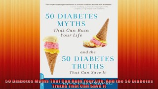 50 Diabetes Myths That Can Ruin Your Life And the 50 Diabetes Truths That Can Save It