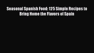 Seasonal Spanish Food: 125 Simple Recipes to Bring Home the Flavors of Spain PDF Download
