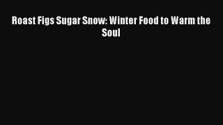 Roast Figs Sugar Snow: Winter Food to Warm the Soul PDF Download