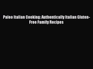 Paleo Italian Cooking: Authentically Italian Gluten-Free Family Recipes PDF Download