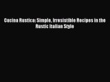 Cucina Rustica: Simple Irresistible Recipes in the Rustic Italian Style PDF Download