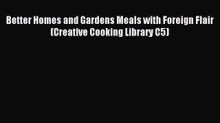 Better Homes and Gardens Meals with Foreign Flair (Creative Cooking Library C5) PDF Download