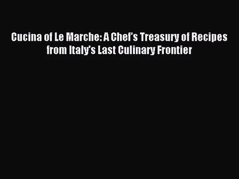 Cucina of Le Marche: A Chef's Treasury of Recipes from Italy's Last Culinary Frontier PDF Download