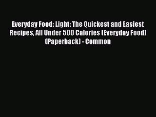 Everyday Food: Light: The Quickest and Easiest Recipes All Under 500 Calories (Everyday Food)