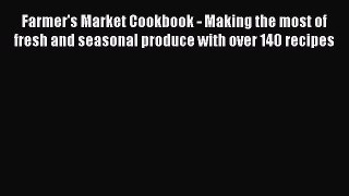 Farmer's Market Cookbook - Making the most of fresh and seasonal produce with over 140 recipes