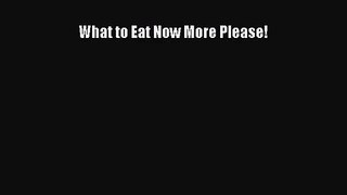 What to Eat Now More Please! PDF Download