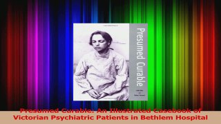 Presumed Curable An Illustrated Casebook of Victorian Psychiatric Patients in Bethlem Download