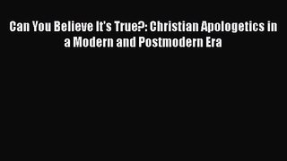 Can You Believe It's True?: Christian Apologetics in a Modern and Postmodern Era [Download]