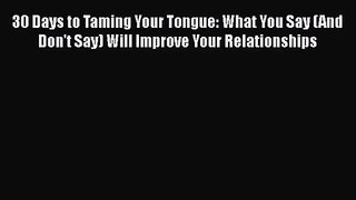 30 Days to Taming Your Tongue: What You Say (And Don't Say) Will Improve Your Relationships