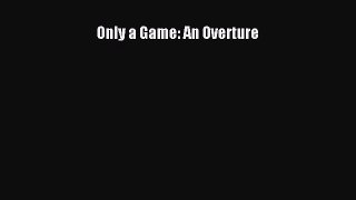 Only a Game: An Overture [PDF] Online