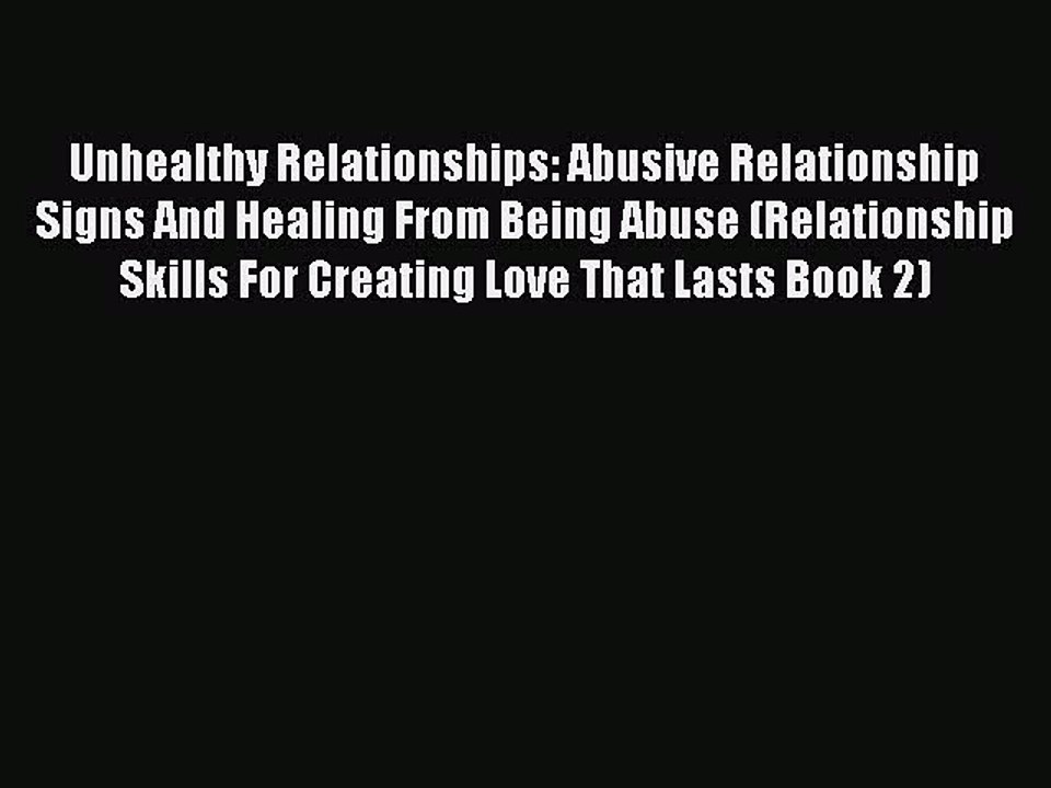 Unhealthy Relationships: Abusive Relationship Signs And Healing From Being Abuse (Relationship