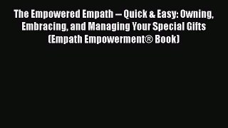 The Empowered Empath -- Quick & Easy: Owning Embracing and Managing Your Special Gifts  (Empath