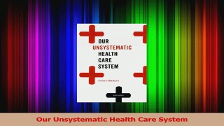 Read  Our Unsystematic Health Care System Ebook Free