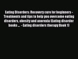 Eating Disorders: Recovery cure for beginners - Treatments and tips to help you overcome eating
