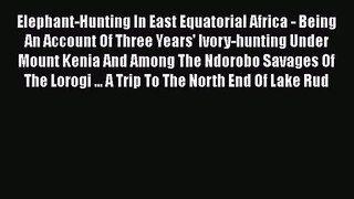 Elephant-Hunting In East Equatorial Africa - Being An Account Of Three Years' Ivory-hunting