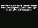 Practical Positive Psychology - The 6 Step Guide to Setting & Achieving Goals: Live Your Dream