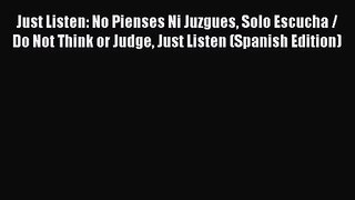 Just Listen: No Pienses Ni Juzgues Solo Escucha / Do Not Think or Judge Just Listen (Spanish