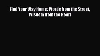 Find Your Way Home: Words from the Street Wisdom from the Heart [Read] Full Ebook