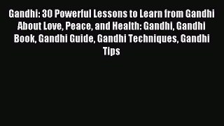 Gandhi: 30 Powerful Lessons to Learn from Gandhi About Love Peace and Health: Gandhi Gandhi