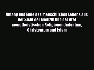 [PDF] Anfang und Ende des menschlichen Lebens aus der Sicht der Medizin und der drei monotheistischen