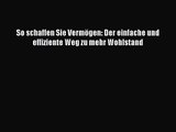 So schaffen Sie Vermögen: Der einfache und effiziente Weg zu mehr Wohlstand PDF Herunterladen