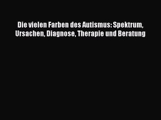[PDF Download] Die vielen Farben des Autismus: Spektrum Ursachen Diagnose Therapie und Beratung