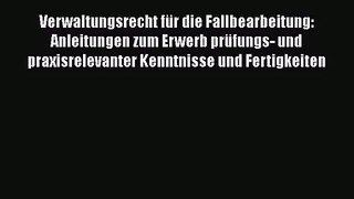 Verwaltungsrecht für die Fallbearbeitung: Anleitungen zum Erwerb prüfungs- und praxisrelevanter