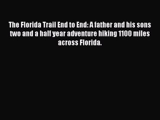 The Florida Trail End to End: A father and his sons two and a half year adventure hiking 1100