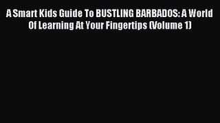 A Smart Kids Guide To BUSTLING BARBADOS: A World Of Learning At Your Fingertips (Volume 1)