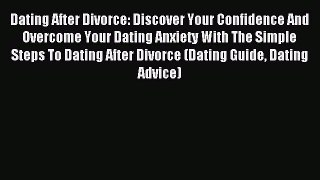 Dating After Divorce: Discover Your Confidence And Overcome Your Dating Anxiety With The Simple