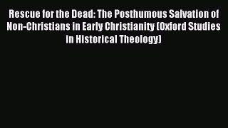 Rescue for the Dead: The Posthumous Salvation of Non-Christians in Early Christianity (Oxford
