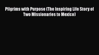 Pilgrims with Purpose (The Inspiring Life Story of Two Missionaries to Mexico) [Read] Online