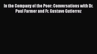 In the Company of the Poor: Conversations with Dr. Paul Farmer and Fr. Gustavo Gutierrez [Read]