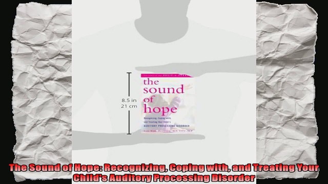 The Sound of Hope Recognizing Coping with and Treating Your Childs Auditory Processing