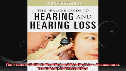 The Praeger Guide to Hearing and Hearing Loss Assessment Treatment and Prevention