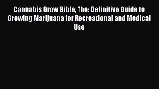 Cannabis Grow Bible The: Definitive Guide to Growing Marijuana for Recreational and Medical