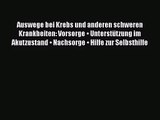 Auswege bei Krebs und anderen schweren Krankheiten: Vorsorge • Unterstützung im Akutzustand