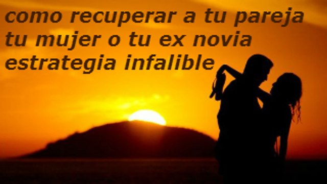 COMO RECUPERAR A TU PAREJA A TU MUJER O TU EX NOVIA ESTRATEGIA INFALIBLE