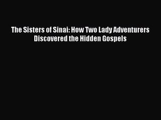 The Sisters of Sinai: How Two Lady Adventurers Discovered the Hidden Gospels [PDF Download]