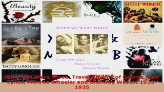 Read  When We Were Three Travel Albums of George Platt Lynes Monroe Wheeler and Glenway Wescot PDF Free