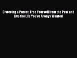 Divorcing a Parent: Free Yourself from the Past and Live the Life You've Always Wanted [PDF]