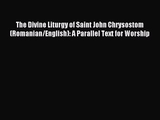 The Divine Liturgy of Saint John Chrysostom (Romanian/English): A Parallel Text for Worship