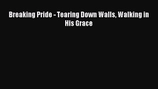 Breaking Pride - Tearing Down Walls Walking in His Grace [Download] Full Ebook