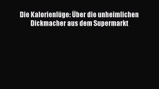 Die Kalorienlüge: Über die unheimlichen Dickmacher aus dem Supermarkt PDF Herunterladen