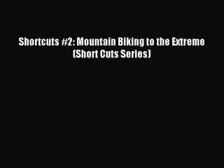 Shortcuts #2: Mountain Biking to the Extreme (Short Cuts Series) [PDF] Full Ebook