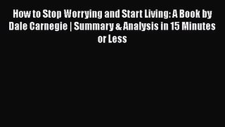 How to Stop Worrying and Start Living: A Book by Dale Carnegie | Summary & Analysis in 15 Minutes