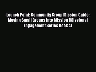 Launch Point: Community Group Mission Guide: Moving Small Groups into Mission (Missional Engagement